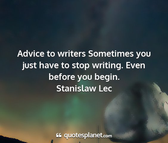 Stanislaw lec - advice to writers sometimes you just have to stop...