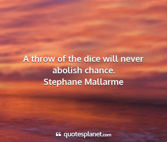 Stephane mallarme - a throw of the dice will never abolish chance....