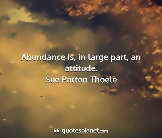 Sue patton thoele - abundance is, in large part, an attitude....