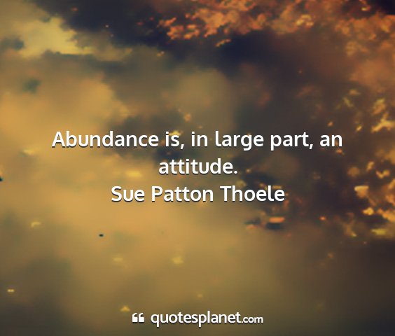 Sue patton thoele - abundance is, in large part, an attitude....