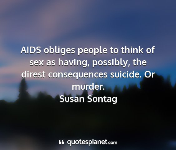 Susan sontag - aids obliges people to think of sex as having,...
