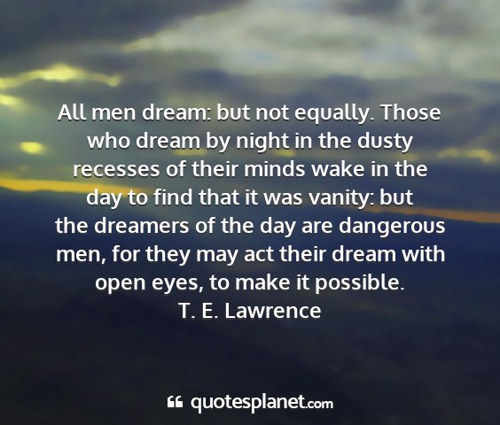T. e. lawrence - all men dream: but not equally. those who dream...