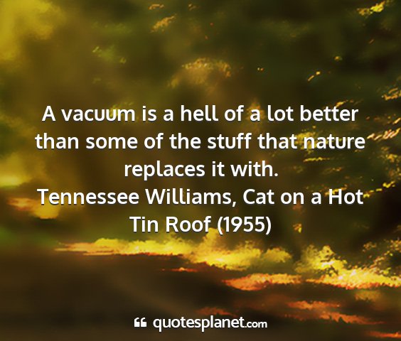 Tennessee williams, cat on a hot tin roof (1955) - a vacuum is a hell of a lot better than some of...