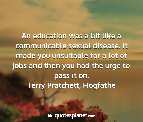 Terry pratchett, hogfathe - an education was a bit like a communicable sexual...