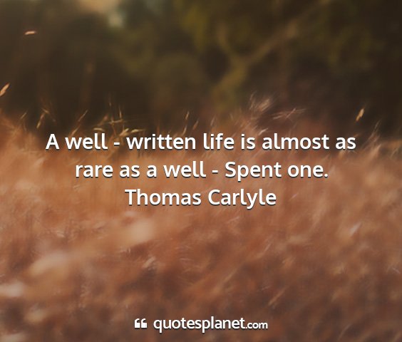 Thomas carlyle - a well - written life is almost as rare as a well...