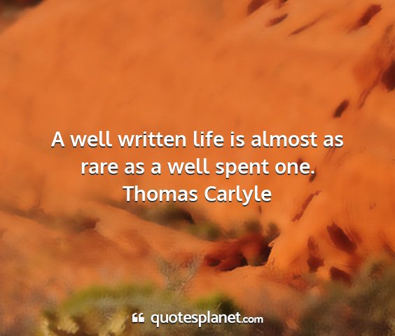 Thomas carlyle - a well written life is almost as rare as a well...
