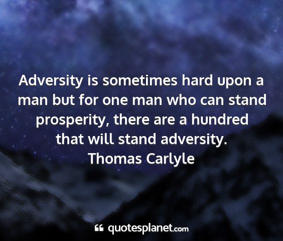 Thomas carlyle - adversity is sometimes hard upon a man but for...