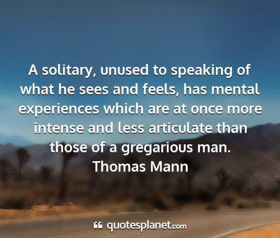 Thomas mann - a solitary, unused to speaking of what he sees...