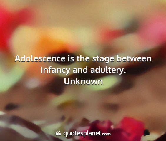 Unknown - adolescence is the stage between infancy and...