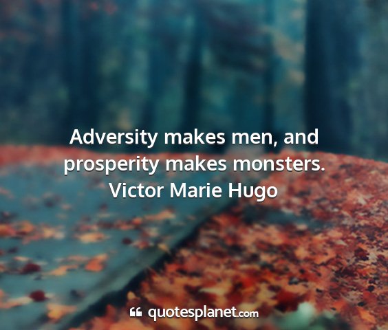 Victor marie hugo - adversity makes men, and prosperity makes...