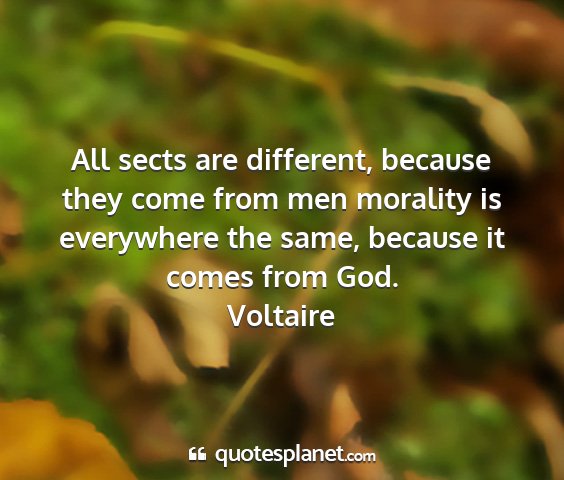 Voltaire - all sects are different, because they come from...