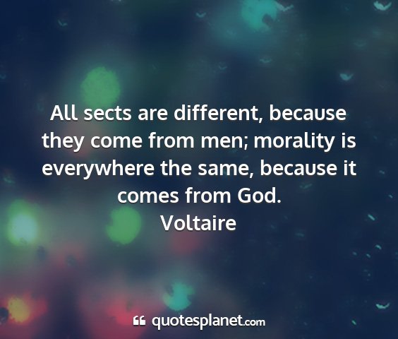 Voltaire - all sects are different, because they come from...