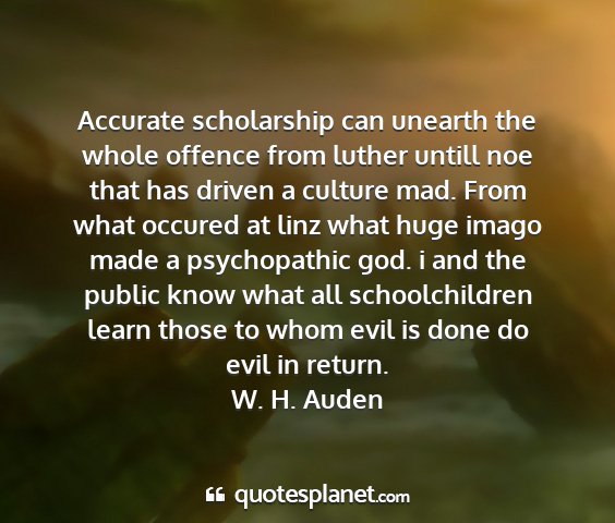 W. h. auden - accurate scholarship can unearth the whole...