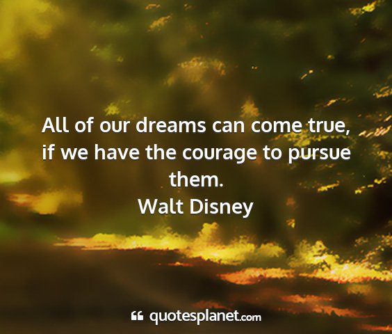 Walt disney - all of our dreams can come true, if we have the...