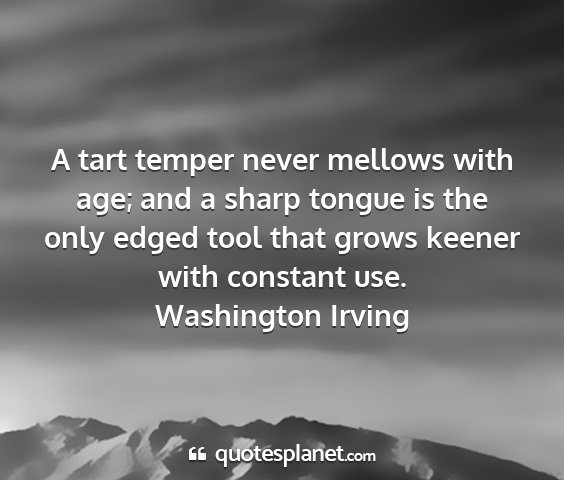 Washington irving - a tart temper never mellows with age; and a sharp...
