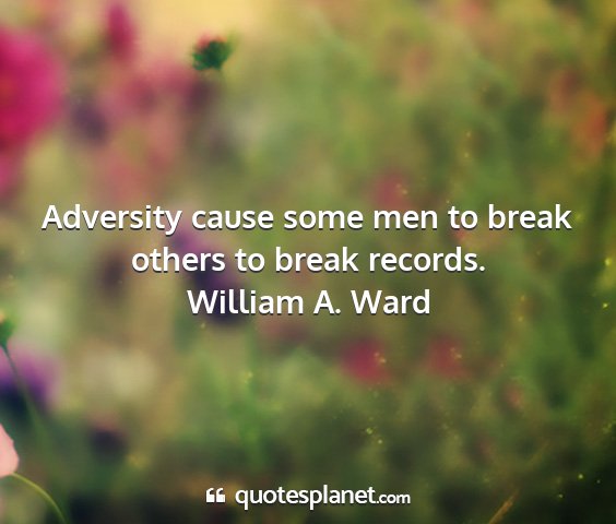 William a. ward - adversity cause some men to break others to break...