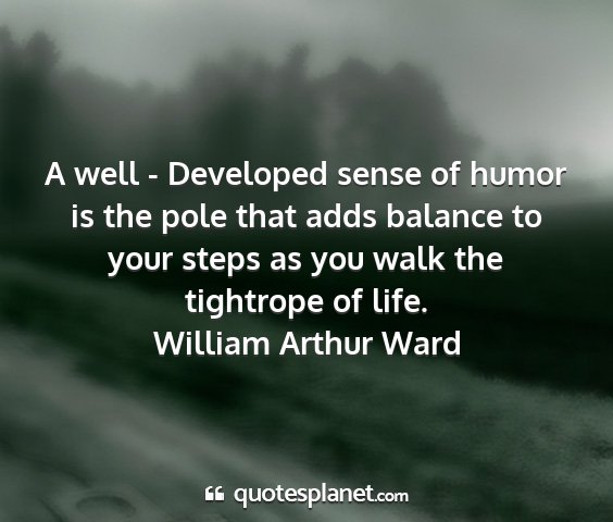 William arthur ward - a well - developed sense of humor is the pole...