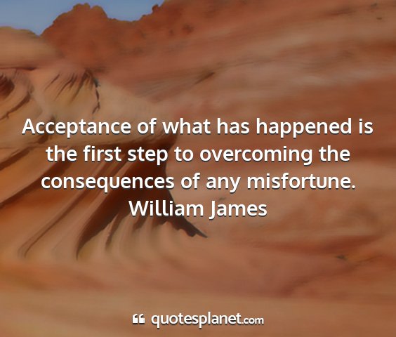 William james - acceptance of what has happened is the first step...