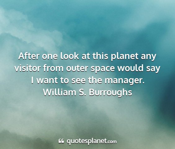 William s. burroughs - after one look at this planet any visitor from...