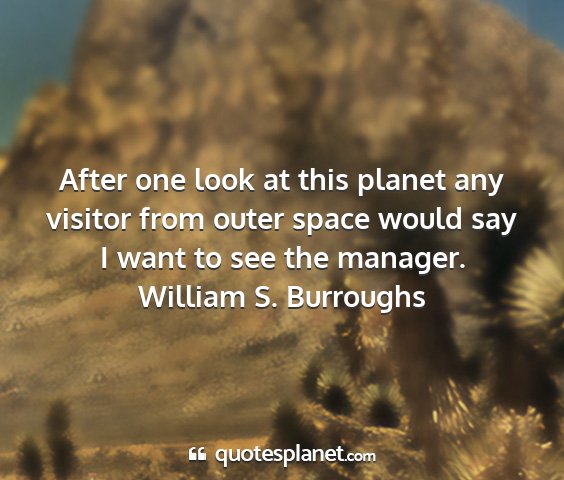 William s. burroughs - after one look at this planet any visitor from...