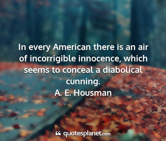 A. e. housman - in every american there is an air of incorrigible...