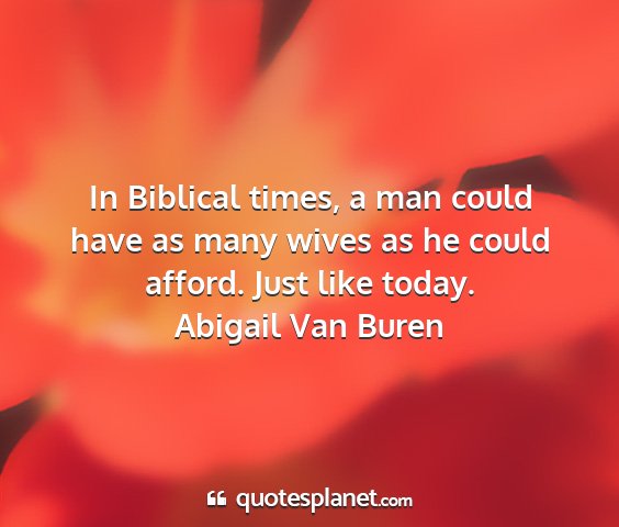 Abigail van buren - in biblical times, a man could have as many wives...