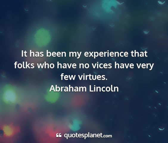 Abraham lincoln - it has been my experience that folks who have no...