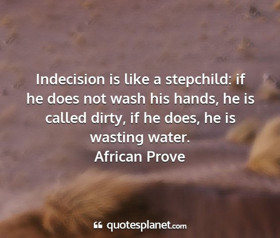 African prove - indecision is like a stepchild: if he does not...