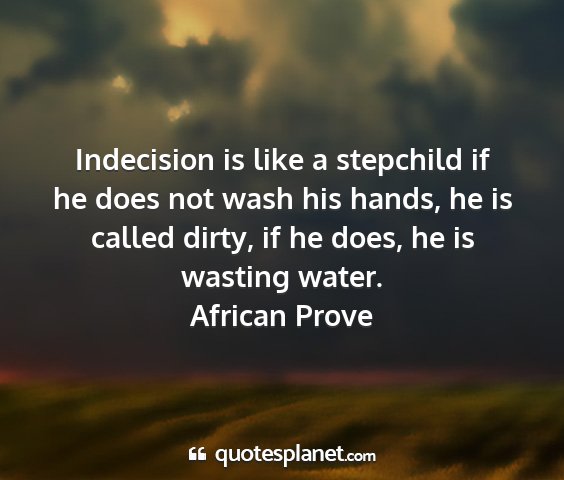 African prove - indecision is like a stepchild if he does not...