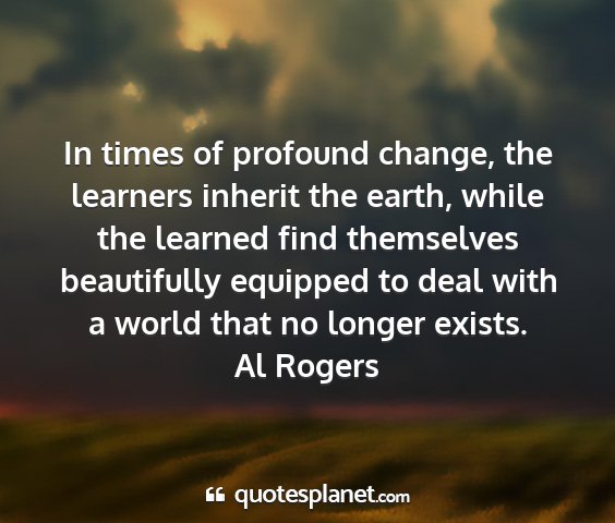 Al rogers - in times of profound change, the learners inherit...