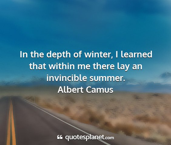 Albert camus - in the depth of winter, i learned that within me...