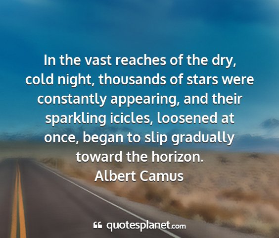 Albert camus - in the vast reaches of the dry, cold night,...