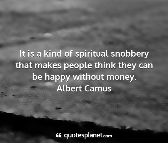 Albert camus - it is a kind of spiritual snobbery that makes...