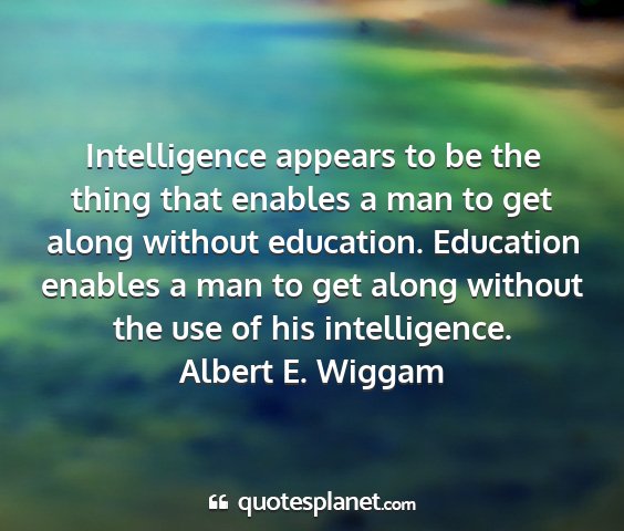 Albert e. wiggam - intelligence appears to be the thing that enables...