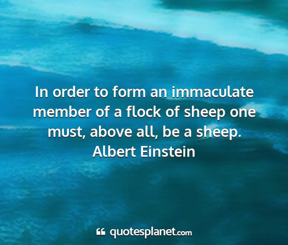 Albert einstein - in order to form an immaculate member of a flock...