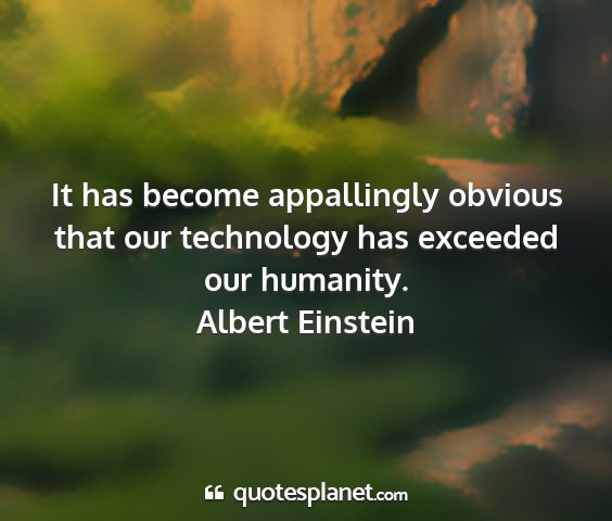 Albert einstein - it has become appallingly obvious that our...