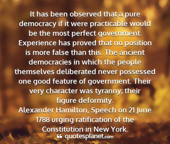 Alexander hamilton, speech on 21 june 1788 urging ratification of the constitution in new york. - it has been observed that a pure democracy if it...