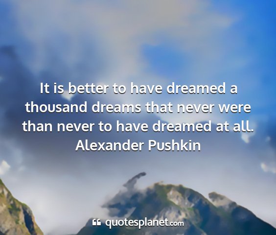 Alexander pushkin - it is better to have dreamed a thousand dreams...