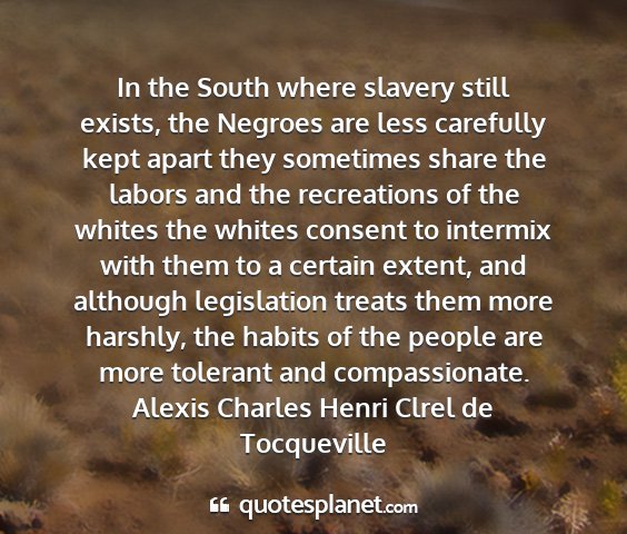 Alexis charles henri clrel de tocqueville - in the south where slavery still exists, the...