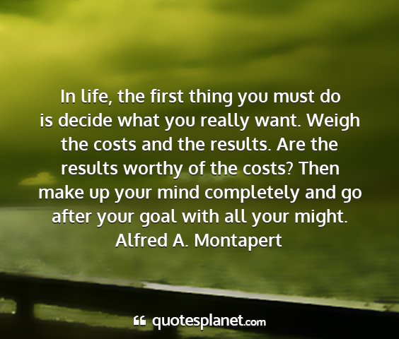 Alfred a. montapert - in life, the first thing you must do is decide...