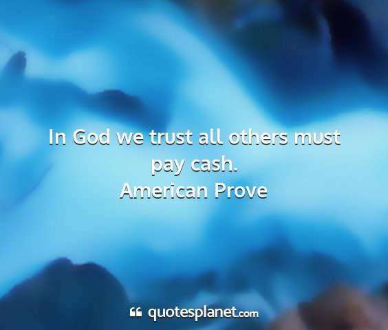 American prove - in god we trust all others must pay cash....