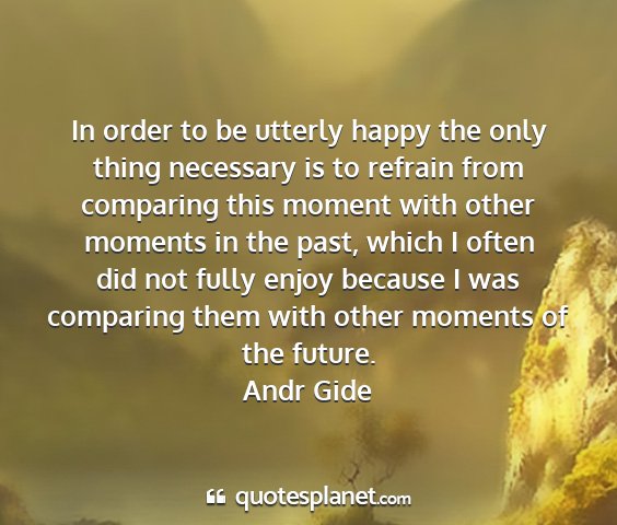 Andr gide - in order to be utterly happy the only thing...