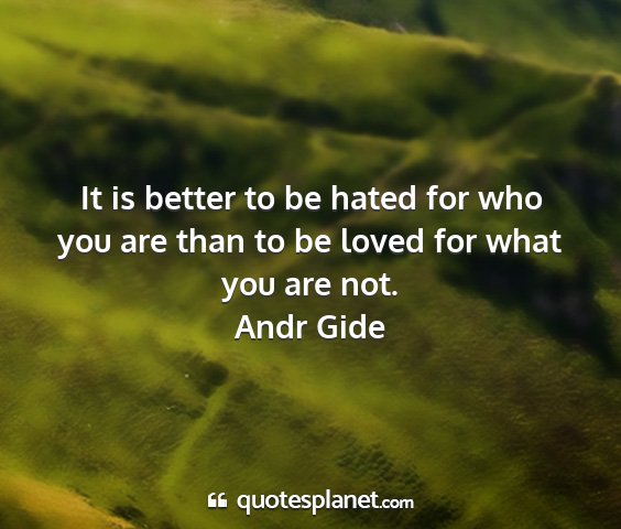 Andr gide - it is better to be hated for who you are than to...