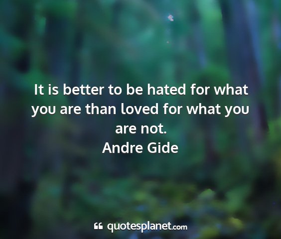 Andre gide - it is better to be hated for what you are than...