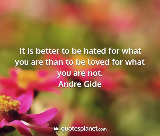 Andre gide - it is better to be hated for what you are than to...