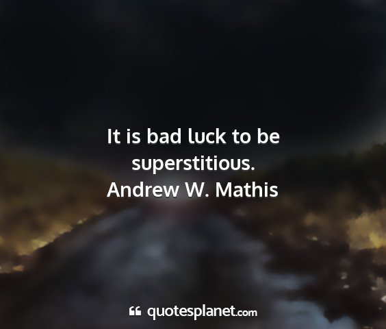 Andrew w. mathis - it is bad luck to be superstitious....