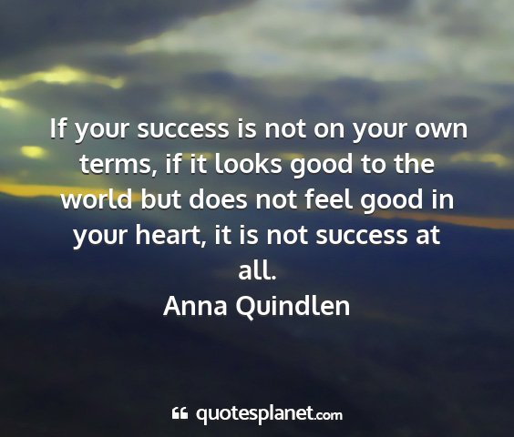 Anna quindlen - if your success is not on your own terms, if it...