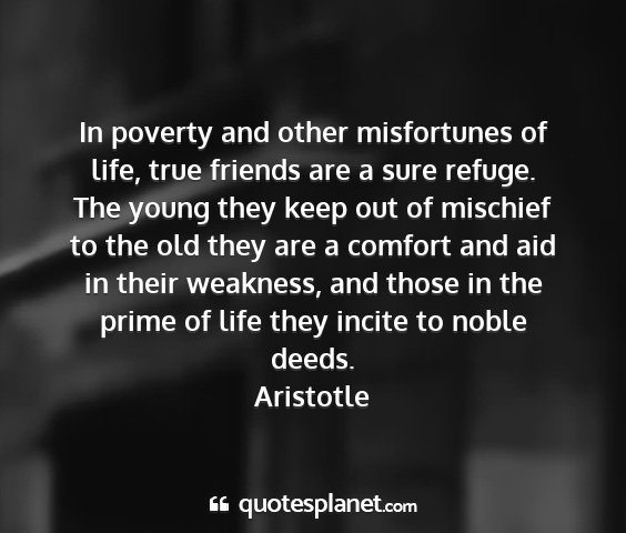 Aristotle - in poverty and other misfortunes of life, true...