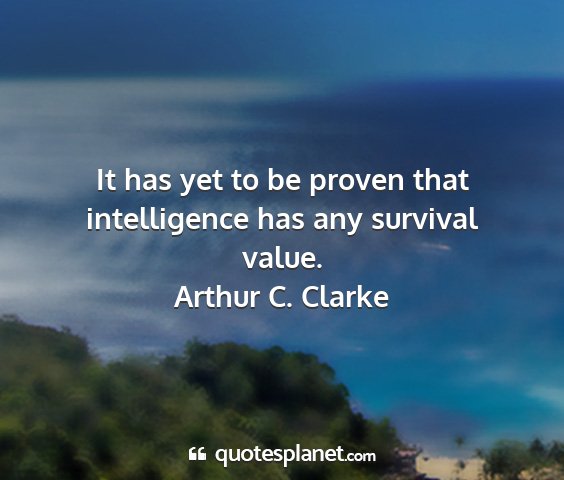 Arthur c. clarke - it has yet to be proven that intelligence has any...