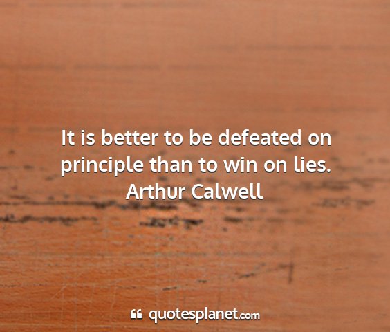 Arthur calwell - it is better to be defeated on principle than to...